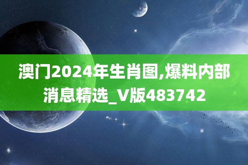 澳门2024年生肖图,爆料内部消息精选_V版483742