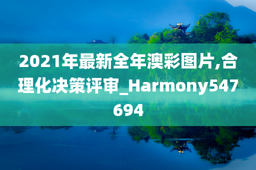 2021年最新全年澳彩图片,合理化决策评审_Harmony547694