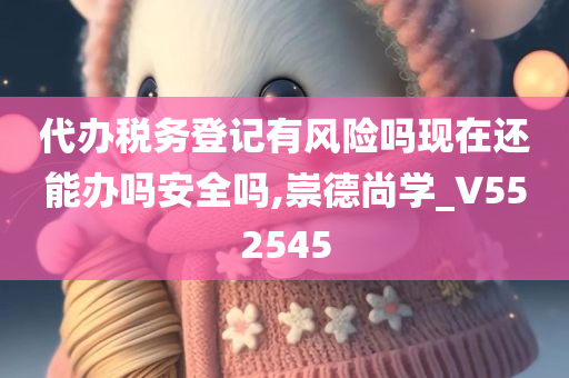 代办税务登记有风险吗现在还能办吗安全吗,崇德尚学_V552545