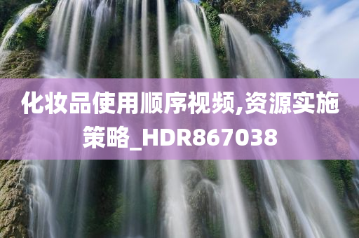 化妆品使用顺序视频,资源实施策略_HDR867038