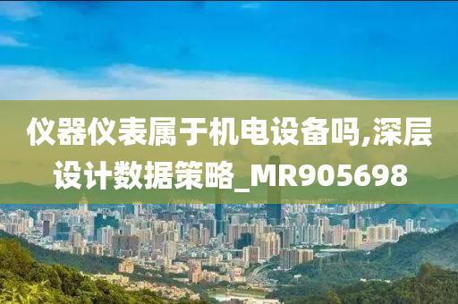 仪器仪表属于机电设备吗,深层设计数据策略_MR905698