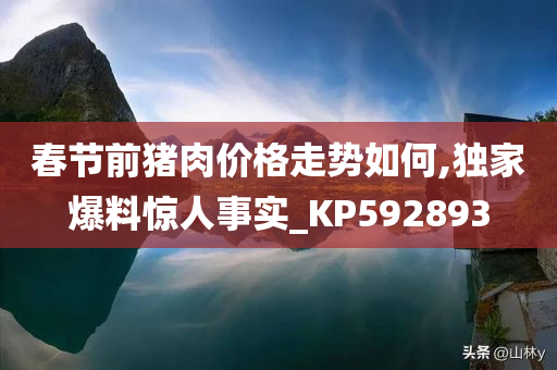 春节前猪肉价格走势如何,独家爆料惊人事实_KP592893