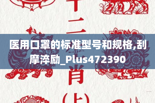 医用口罩的标准型号和规格,刮摩淬励_Plus472390