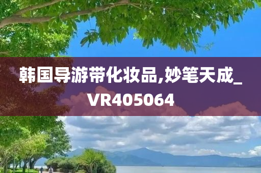 韩国导游带化妆品,妙笔天成_VR405064