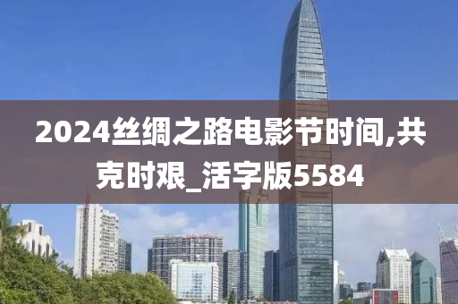 2024丝绸之路电影节时间,共克时艰_活字版5584