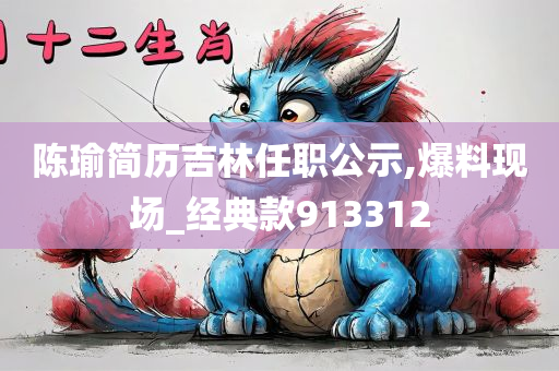 陈瑜简历吉林任职公示,爆料现场_经典款913312