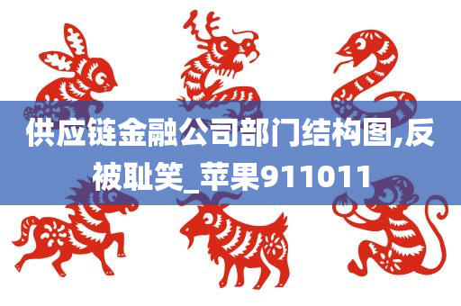 供应链金融公司部门结构图,反被耻笑_苹果911011