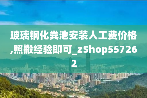 玻璃钢化粪池安装人工费价格,照搬经验即可_zShop557262