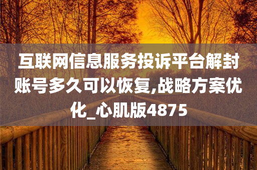 互联网信息服务投诉平台解封账号多久可以恢复,战略方案优化_心肌版4875