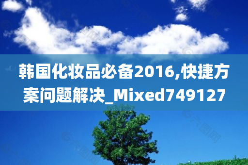 韩国化妆品必备2016,快捷方案问题解决_Mixed749127