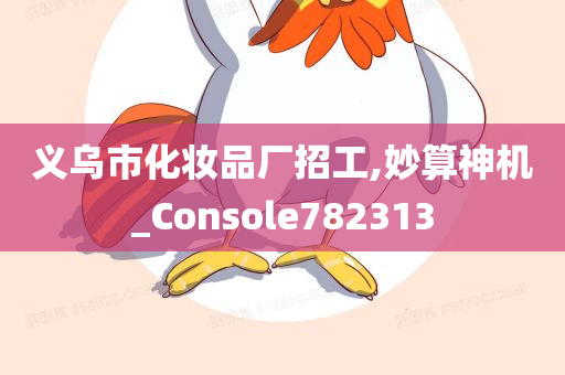 义乌市化妆品厂招工,妙算神机_Console782313