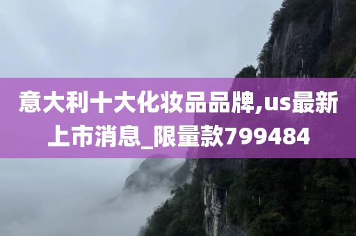 意大利十大化妆品品牌,us最新上市消息_限量款799484