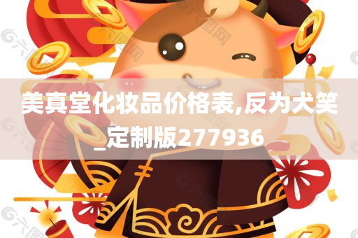 美真堂化妆品价格表,反为犬笑_定制版277936