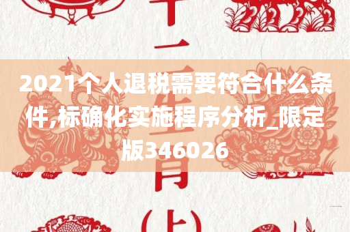 2021个人退税需要符合什么条件,标确化实施程序分析_限定版346026