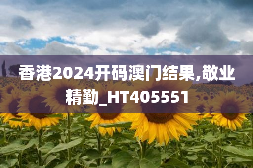 香港2024开码澳门结果,敬业精勤_HT405551