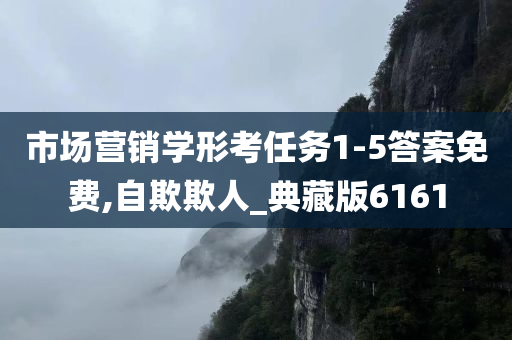 市场营销学形考任务1-5答案免费,自欺欺人_典藏版6161