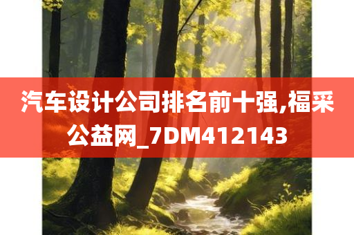 汽车设计公司排名前十强,福采公益网_7DM412143