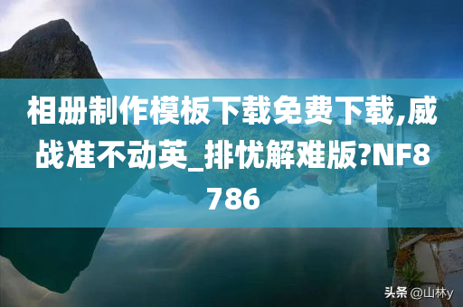 相册制作模板下载免费下载,威战准不动英_排忧解难版?NF8786