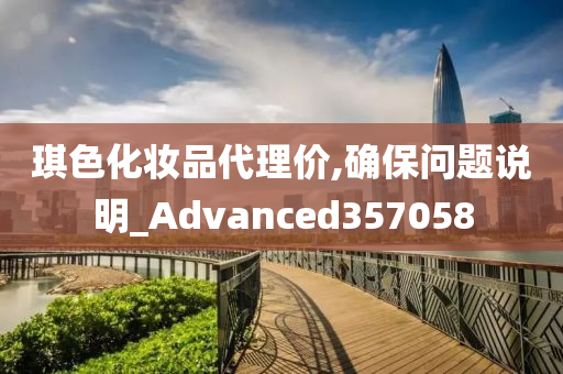 琪色化妆品代理价,确保问题说明_Advanced357058