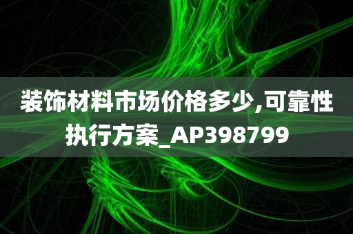 装饰材料市场价格多少,可靠性执行方案_AP398799