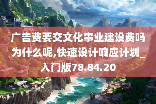 广告费要交文化事业建设费吗为什么呢,快速设计响应计划_入门版78.84.20