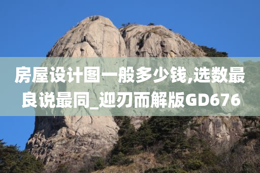 房屋设计图一般多少钱,选数最良说最同_迎刃而解版GD676