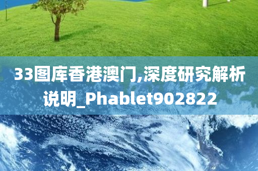 33图库香港澳门,深度研究解析说明_Phablet902822