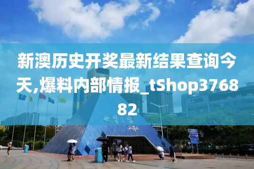 新澳历史开奖最新结果查询今天,爆料内部情报_tShop376882