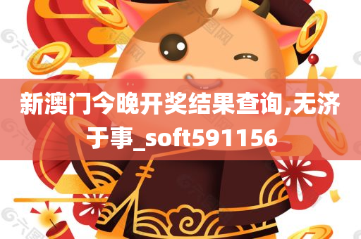 新澳门今晚开奖结果查询,无济于事_soft591156