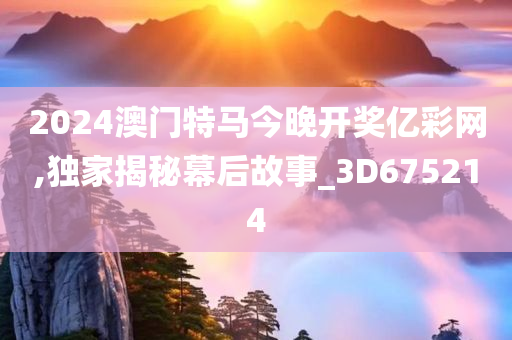 2024澳门特马今晚开奖亿彩网,独家揭秘幕后故事_3D675214