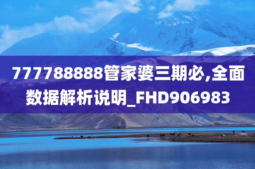 777788888管家婆三期必,全面数据解析说明_FHD906983