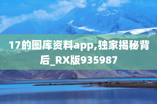 17的图库资料app,独家揭秘背后_RX版935987