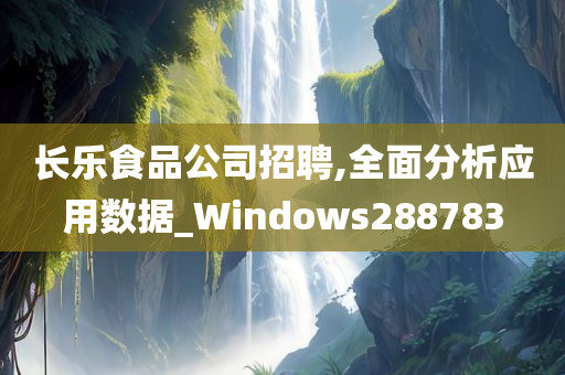 长乐食品公司招聘,全面分析应用数据_Windows288783