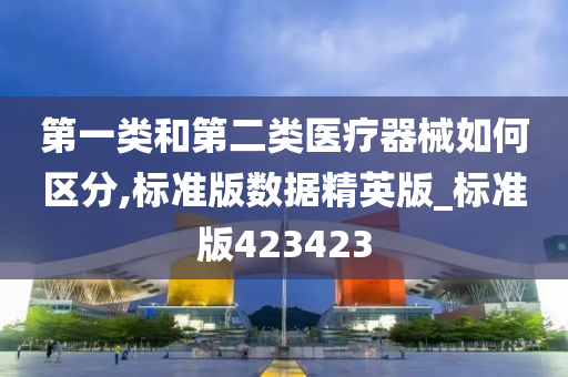 第一类和第二类医疗器械如何区分,标准版数据精英版_标准版423423