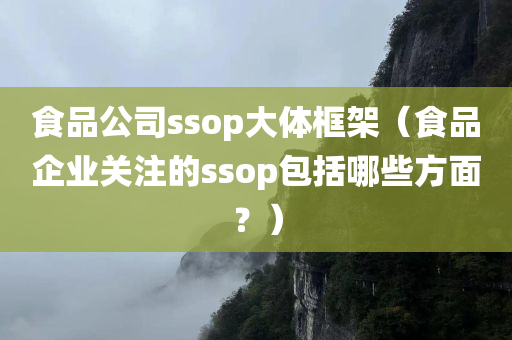 食品公司ssop大体框架（食品企业关注的ssop包括哪些方面？）