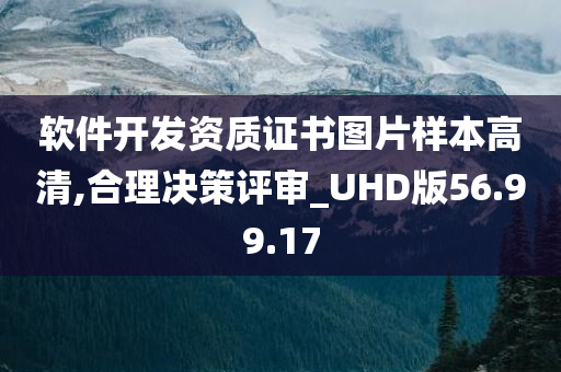 软件开发资质证书图片样本高清,合理决策评审_UHD版56.99.17