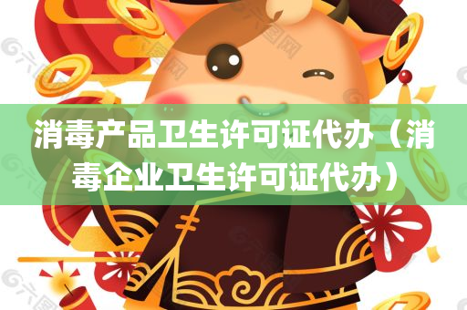 消毒产品卫生许可证代办（消毒企业卫生许可证代办）