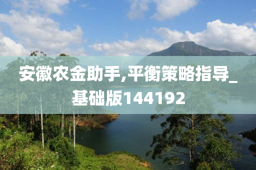 安徽农金助手,平衡策略指导_基础版144192