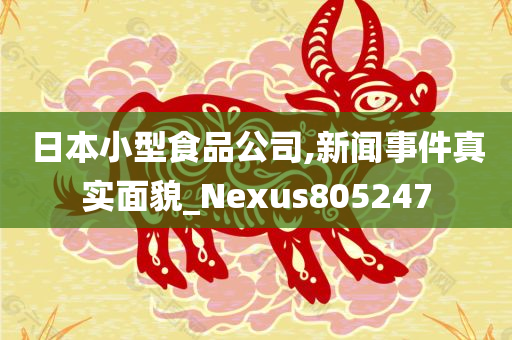 日本小型食品公司,新闻事件真实面貌_Nexus805247