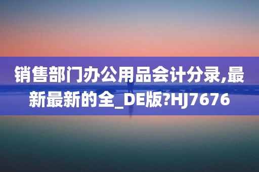 销售部门办公用品会计分录,最新最新的全_DE版?HJ7676