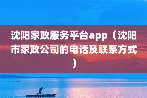 沈阳家政服务平台app（沈阳市家政公司的电话及联系方式）