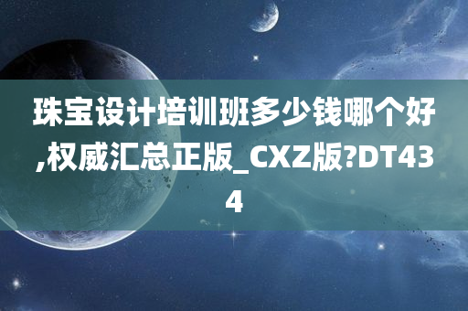 珠宝设计培训班多少钱哪个好,权威汇总正版_CXZ版?DT434