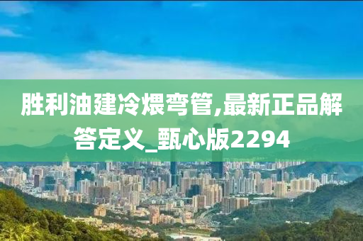 胜利油建冷煨弯管,最新正品解答定义_甄心版2294