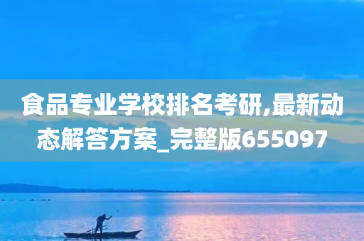 食品专业学校排名考研,最新动态解答方案_完整版655097