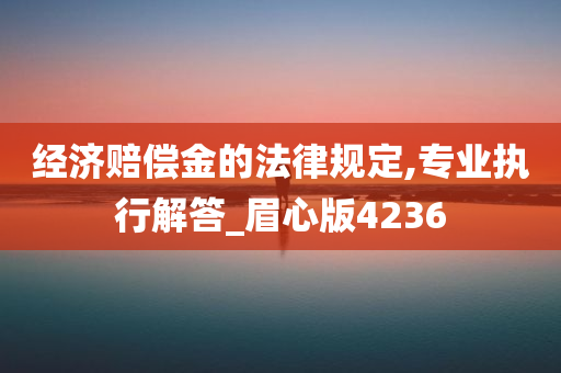 经济赔偿金的法律规定,专业执行解答_眉心版4236