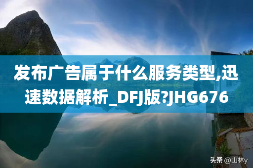 发布广告属于什么服务类型,迅速数据解析_DFJ版?JHG676