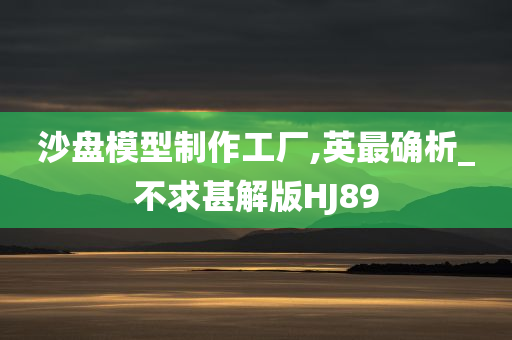 沙盘模型制作工厂,英最确析_不求甚解版HJ89