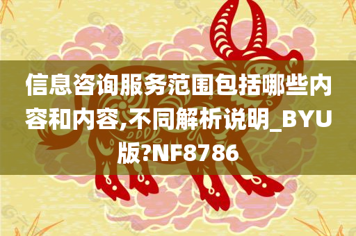 信息咨询服务范围包括哪些内容和内容,不同解析说明_BYU版?NF8786