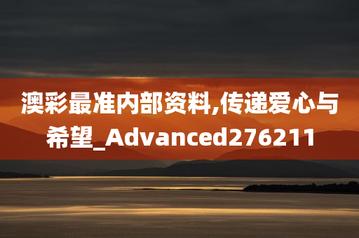 澳彩最准内部资料,传递爱心与希望_Advanced276211