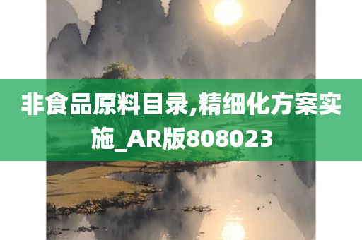 非食品原料目录,精细化方案实施_AR版808023